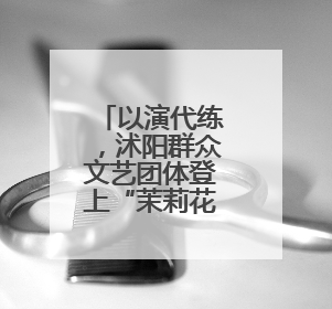 以演代练，沭阳群众文艺团体登上“茉莉花开”文艺直通车