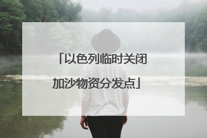 以色列临时关闭加沙物资分发点