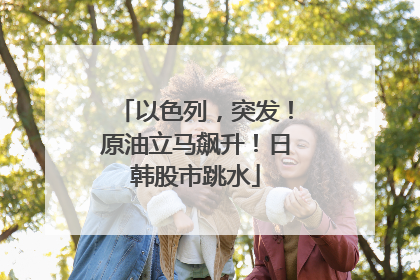 以色列，突发！原油立马飙升！日韩股市跳水