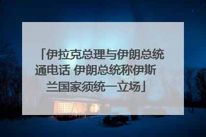 伊拉克总理与伊朗总统通电话 伊朗总统称伊斯兰国家须统一立场