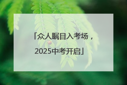 众人瞩目入考场，2025中考开启