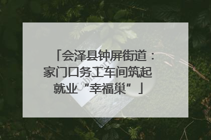 会泽县钟屏街道：家门口务工车间筑起就业“幸福巢”