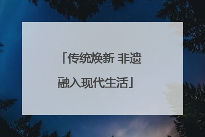 传统焕新 非遗融入现代生活