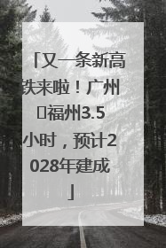 又一条新高铁来啦！广州⇌福州3.5小时，预计2028年建成