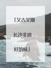 又古又潮 长沙非遗好韵味