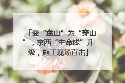 变“盘山”为“穿山”，京西“生命线”升级，施工现场直击