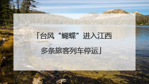 台风“蝴蝶”进入江西 多条旅客列车停运