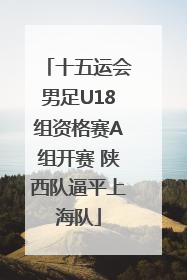 十五运会男足U18组资格赛A组开赛 陕西队逼平上海队