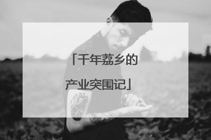 千年荔乡的产业突围记