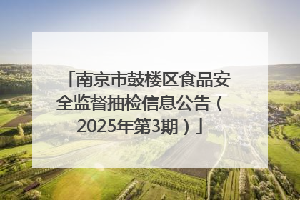 南京市鼓楼区食品安全监督抽检信息公告（2025年第3期）
