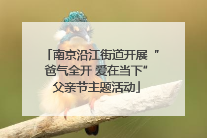南京沿江街道开展“爸气全开 爱在当下”父亲节主题活动