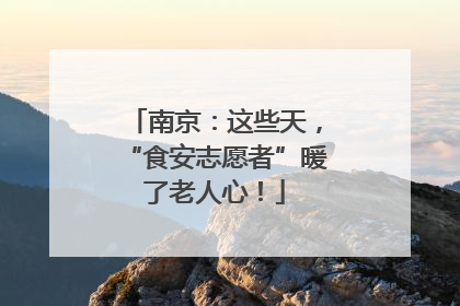 南京：这些天，“食安志愿者”暖了老人心！