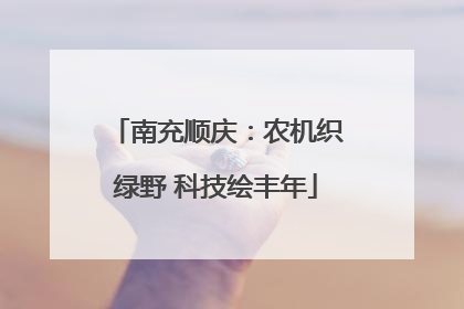 南充顺庆：农机织绿野 科技绘丰年