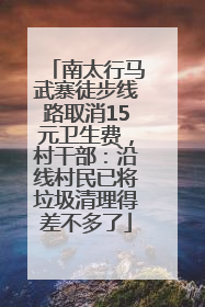 南太行马武寨徒步线路取消15元卫生费，村干部：沿线村民已将垃圾清理得差不多了