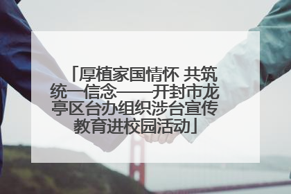 厚植家国情怀 共筑统一信念——开封市龙亭区台办组织涉台宣传教育进校园活动