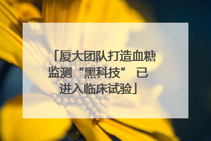 厦大团队打造血糖监测“黑科技” 已进入临床试验