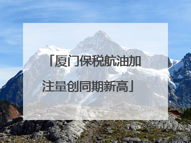 厦门保税航油加注量创同期新高