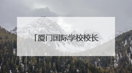 厦门国际学校校长伊娜：来厦门是我做过的最棒的决定
