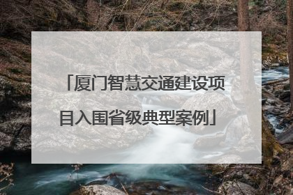 厦门智慧交通建设项目入围省级典型案例