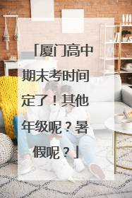厦门高中期末考时间定了！其他年级呢？暑假呢？