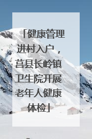 健康管理进村入户，莒县长岭镇卫生院开展老年人健康体检