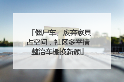 僵尸车、废弃家具占空间，社区多举措整治车棚换新颜