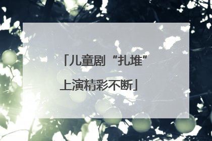 儿童剧“扎堆”上演精彩不断