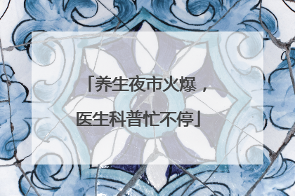 养生夜市火爆，医生科普忙不停
