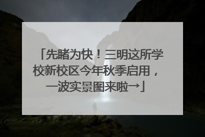 先睹为快！三明这所学校新校区今年秋季启用，一波实景图来啦→