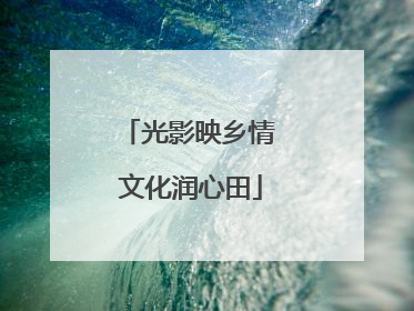 光影映乡情 文化润心田