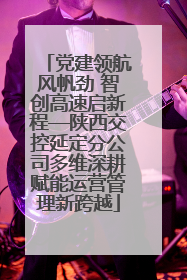 党建领航风帆劲 智创高速启新程—陕西交控延定分公司多维深耕赋能运营管理新跨越