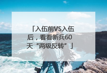 入伍前VS入伍后，看看新兵60天“两级反转”
