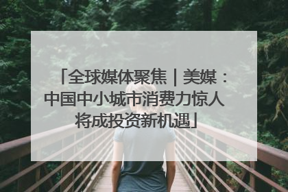 全球媒体聚焦｜美媒：中国中小城市消费力惊人 将成投资新机遇