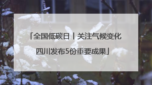 全国低碳日丨关注气候变化 四川发布5份重要成果