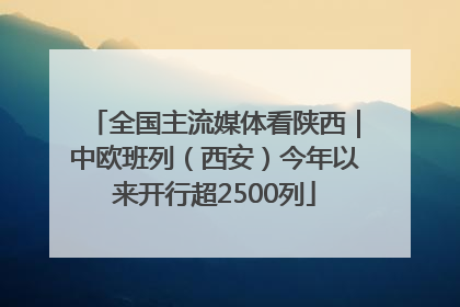 全国主流媒体看陕西｜中欧班列（西安）今年以来开行超2500列