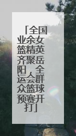 全国业余女篮精英齐聚岳阳，全运会群众篮球预赛开打