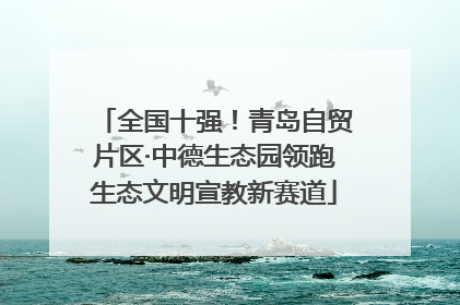 全国十强！青岛自贸片区·中德生态园领跑生态文明宣教新赛道