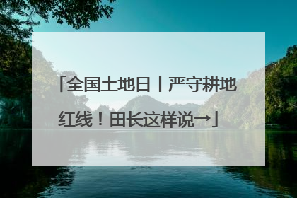 全国土地日丨严守耕地红线！田长这样说→