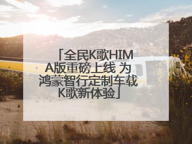 全民K歌HIMA版重磅上线 为鸿蒙智行定制车载K歌新体验