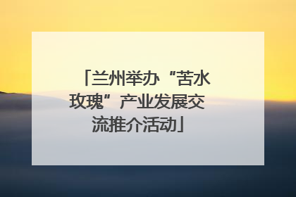 兰州举办“苦水玫瑰”产业发展交流推介活动
