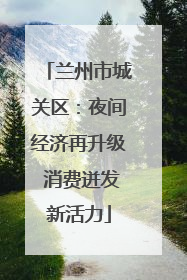 兰州市城关区：夜间经济再升级 消费迸发新活力