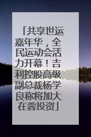 共享世运嘉年华，全民运动会活力开幕！吉利控股高级副总裁杨学良称将加大在蓉投资