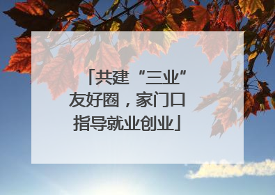 共建“三业”友好圈，家门口指导就业创业