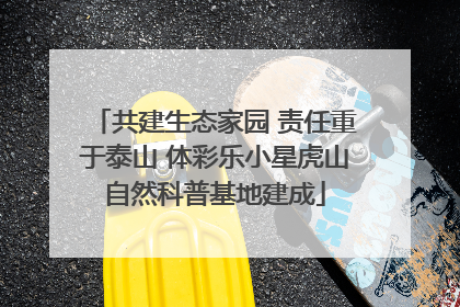 共建生态家园 责任重于泰山 体彩乐小星虎山自然科普基地建成