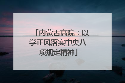 内蒙古高院：以学正风落实中央八项规定精神