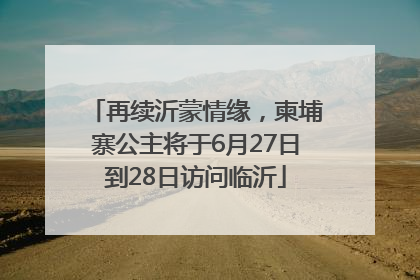 再续沂蒙情缘，柬埔寨公主将于6月27日到28日访问临沂