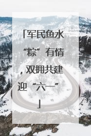 军民鱼水“粽”有情，双拥共建迎“六一”