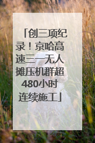 创三项纪录！京哈高速三一无人摊压机群超480小时连续施工