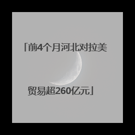 前4个月河北对拉美贸易超260亿元