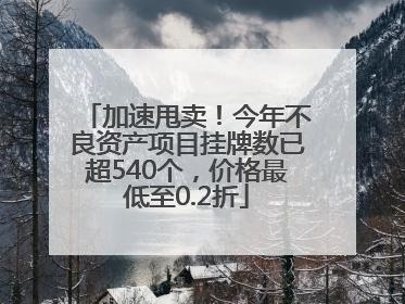 加速甩卖！今年不良资产项目挂牌数已超540个，价格最低至0.2折
